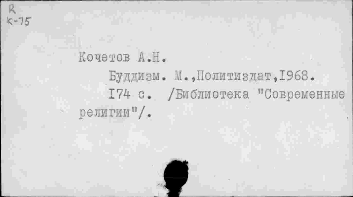 ﻿к fe-75*
Кочетов А.Н.
Буддизм. М.,Политиздат,1968.
174 с. /Библиотека ’’Современные религии”/.